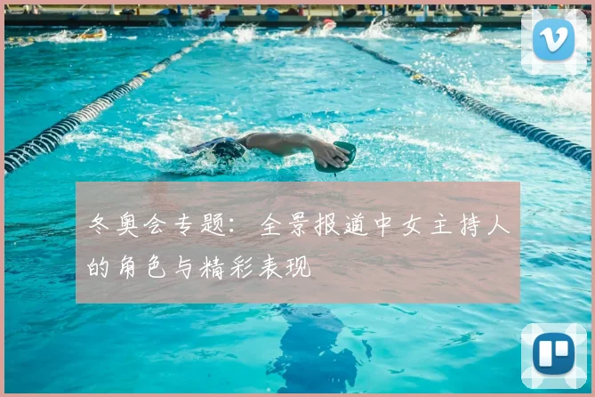 冬奥会专题:全景报道中女主持人的角色与精彩表现