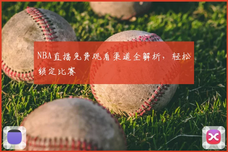 NBA直播免费观看渠道全解析，轻松锁定比赛