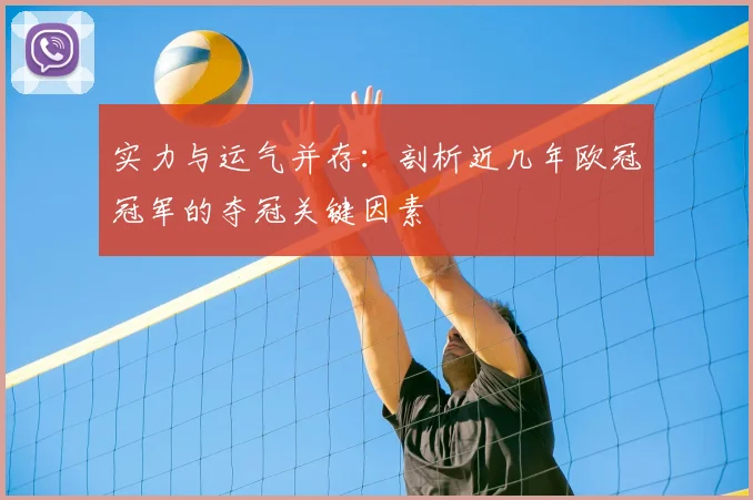 实力与运气并存：剖析近几年欧冠冠军的夺冠关键因素