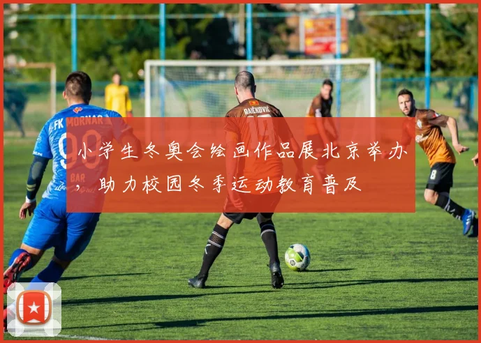 小学生冬奥会绘画作品展北京举办，助力校园冬季运动教育普及