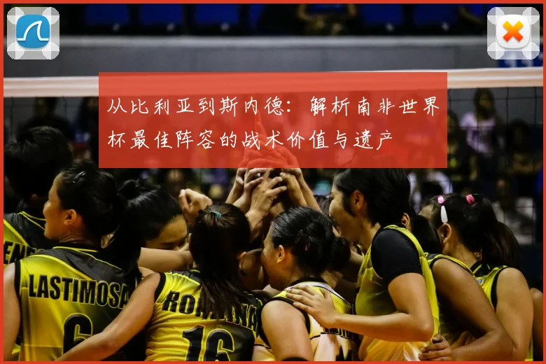 从比利亚到斯内德：解析南非世界杯最佳阵容的战术价值与遗产