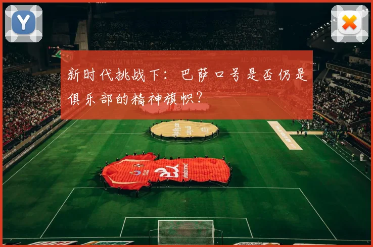 新时代挑战下：巴萨口号是否仍是俱乐部的精神旗帜？