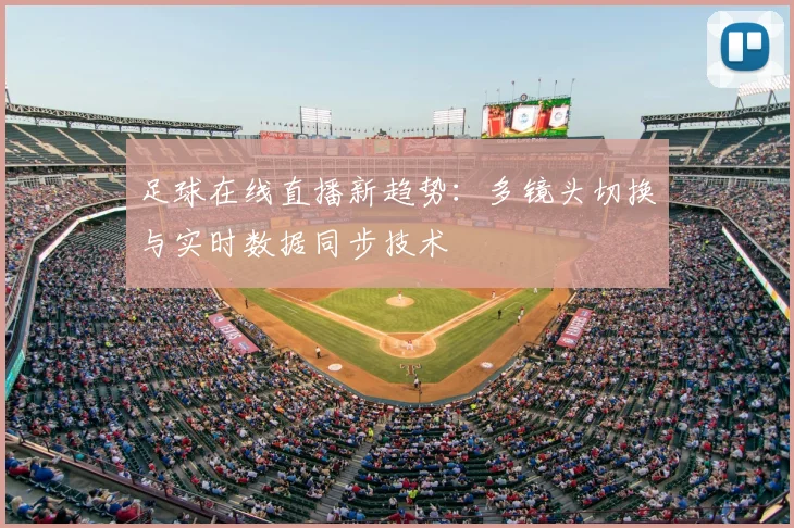 足球在线直播新趋势:多镜头切换与实时数据同步技术