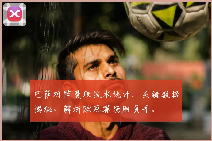 巴萨对阵曼联技术统计:关键数据揭秘,解析欧冠赛场胜负手。
