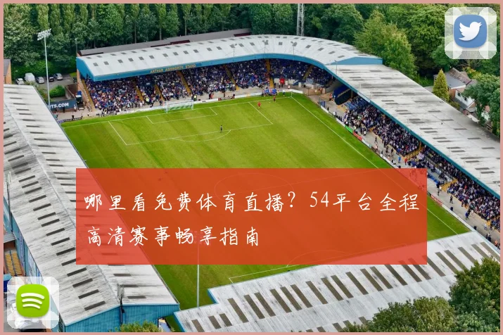 哪里看免费体育直播？54平台全程高清赛事畅享指南