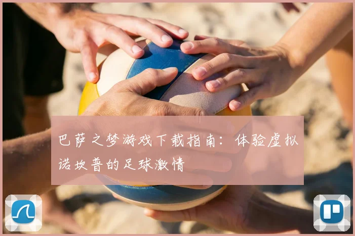 巴萨之梦游戏下载指南:体验虚拟诺坎普的足球激情