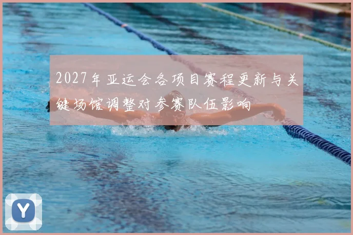 2027年亚运会各项目赛程更新与关键场馆调整对参赛队伍影响